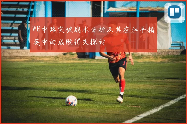 WE中路突破战术分析及其在和平精英中的成败得失探讨