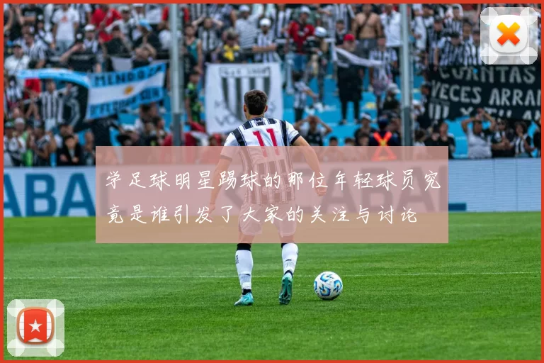 学足球明星踢球的那位年轻球员究竟是谁引发了大家的关注与讨论