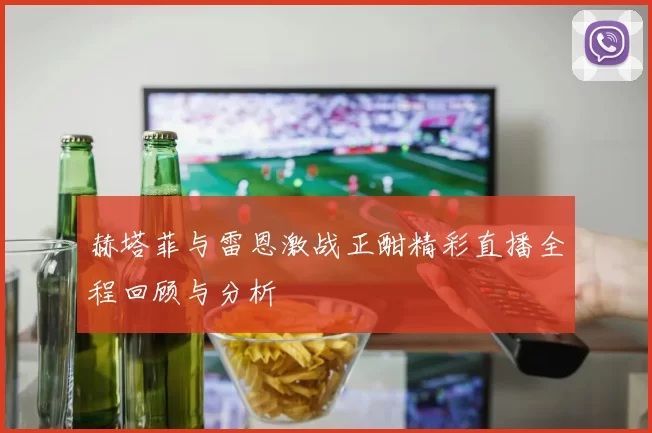 赫塔菲与雷恩激战正酣精彩直播全程回顾与分析