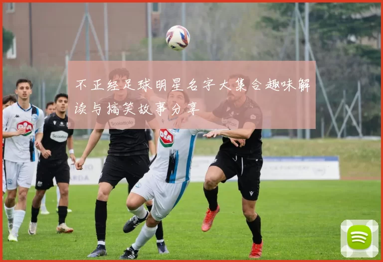 不正经足球明星名字大集合趣味解读与搞笑故事分享