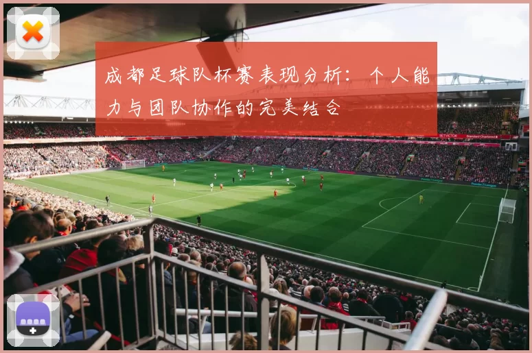成都足球队杯赛表现分析：个人能力与团队协作的完美结合