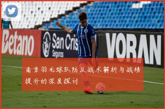 南京羽毛球队防反战术解析与战绩提升的深度探讨