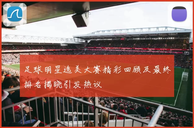 足球明星选美大赛精彩回顾及最终排名揭晓引发热议