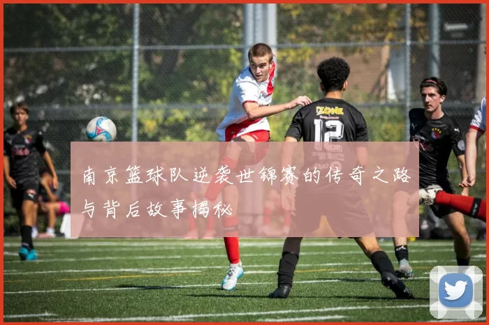 南京篮球队逆袭世锦赛的传奇之路与背后故事揭秘