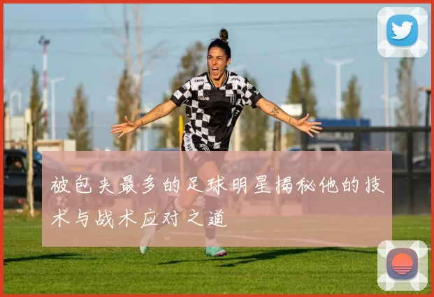 被包夹最多的足球明星揭秘他的技术与战术应对之道