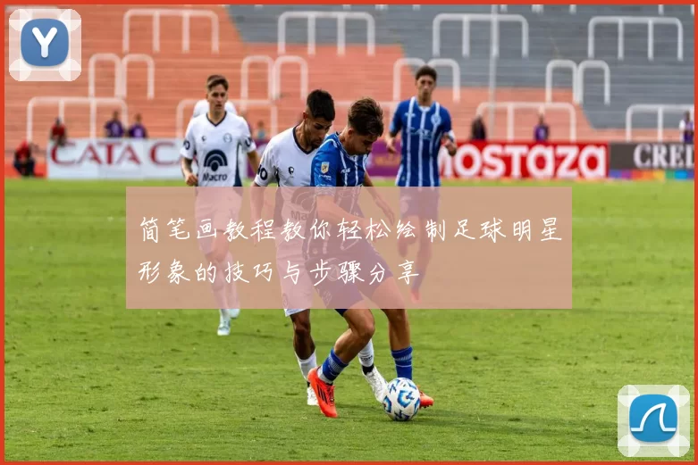 简笔画教程教你轻松绘制足球明星形象的技巧与步骤分享