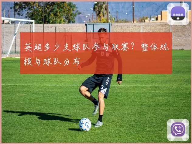 英超多少支球队参与联赛？整体规模与球队分布