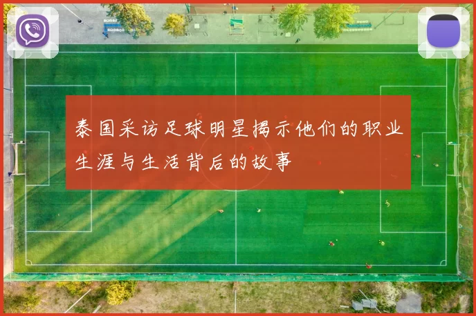 泰国采访足球明星揭示他们的职业生涯与生活背后的故事