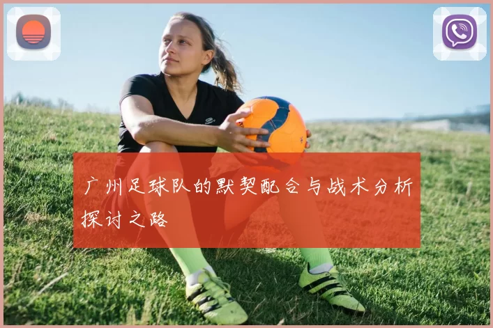 广州足球队的默契配合与战术分析探讨之路