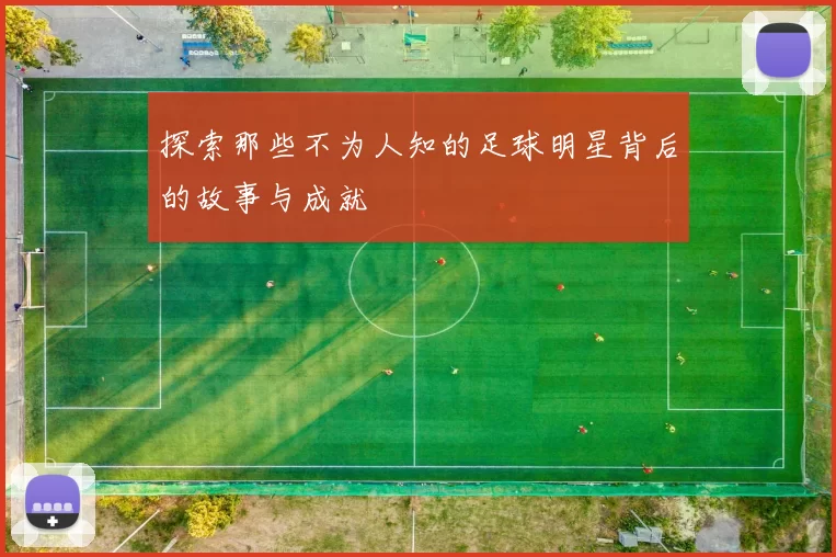 探索那些不为人知的足球明星背后的故事与成就
