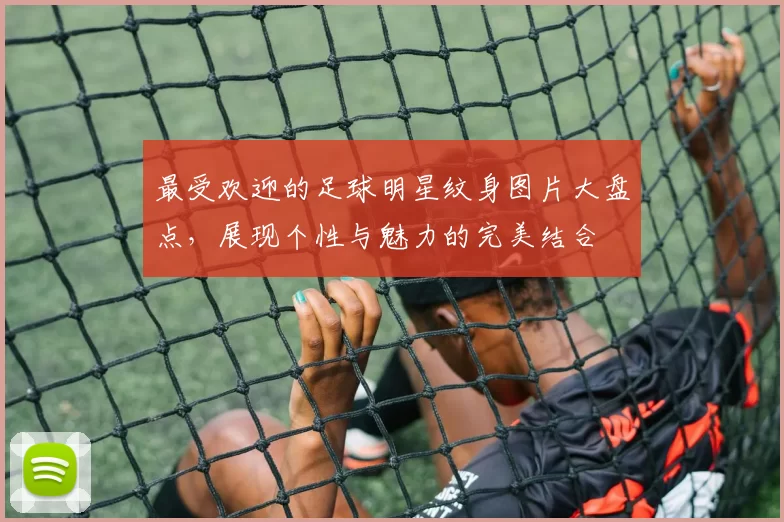 最受欢迎的足球明星纹身图片大盘点，展现个性与魅力的完美结合