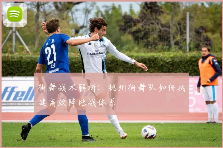 街舞战术解析：杭州街舞队如何构建高效阵地战体系