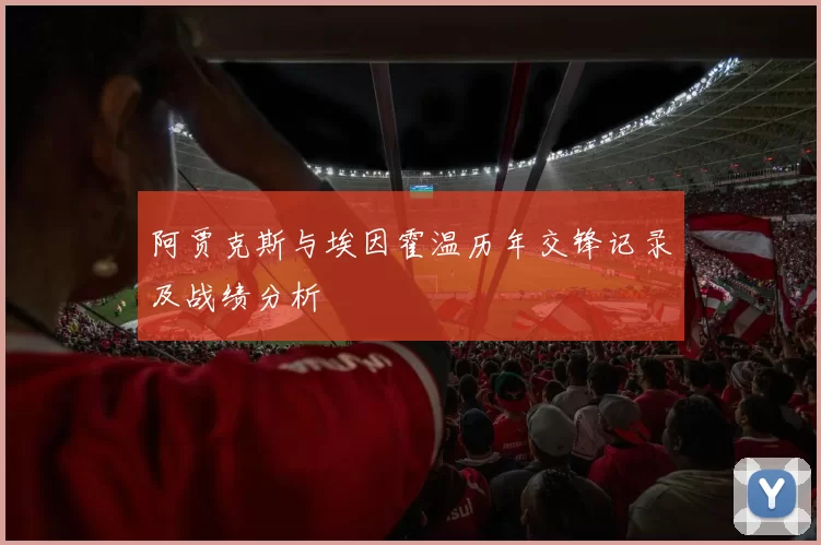 阿贾克斯与埃因霍温历年交锋记录及战绩分析