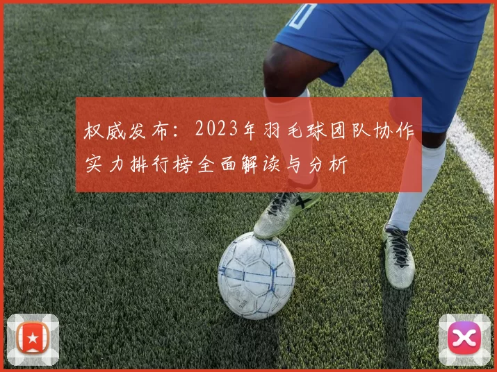 权威发布：2023年羽毛球团队协作实力排行榜全面解读与分析