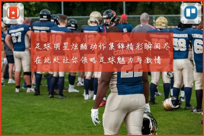足球明星炫酷动作集锦精彩瞬间尽在此处让你领略足球魅力与激情
