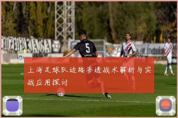 上海足球队边路渗透战术解析与实战应用探讨