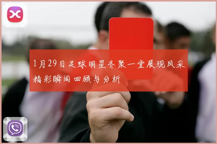 1月29日足球明星齐聚一堂展现风采精彩瞬间回顾与分析