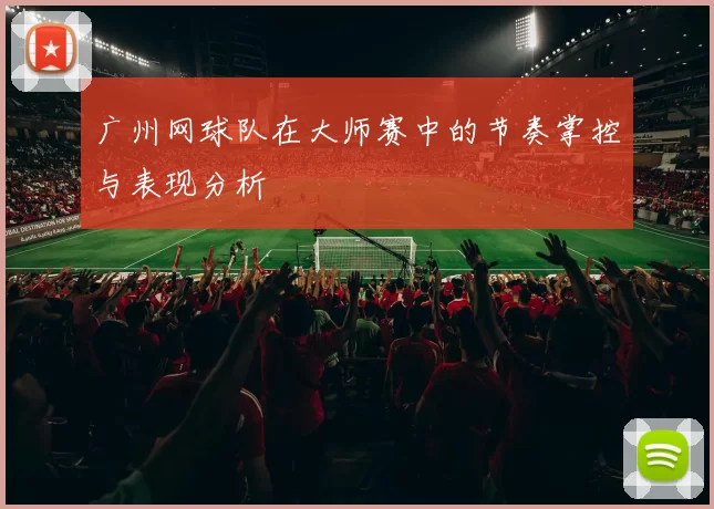 广州网球队在大师赛中的节奏掌控与表现分析