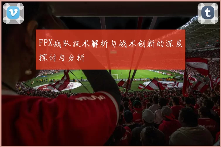 FPX战队技术解析与战术创新的深度探讨与分析