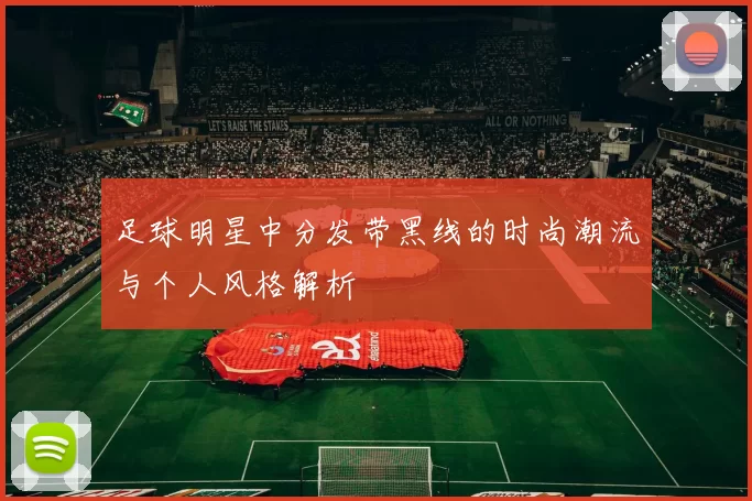 足球明星中分发带黑线的时尚潮流与个人风格解析