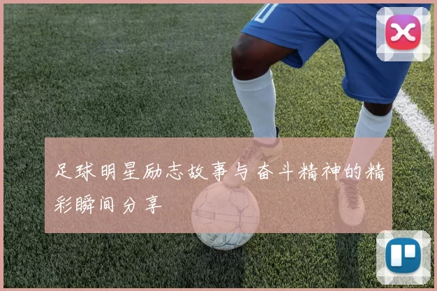 足球明星励志故事与奋斗精神的精彩瞬间分享