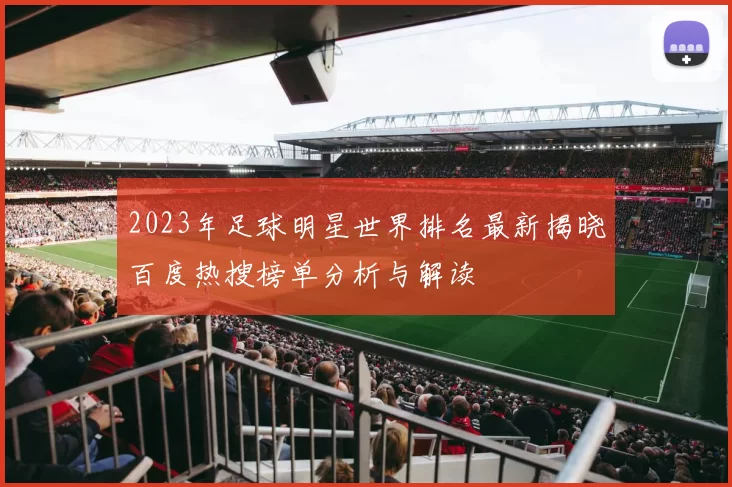 2023年足球明星世界排名最新揭晓百度热搜榜单分析与解读