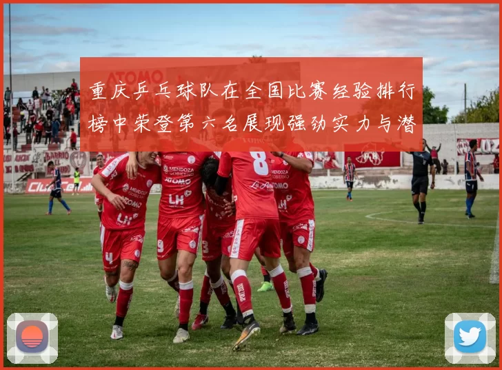 重庆乒乓球队在全国比赛经验排行榜中荣登第六名展现强劲实力与潜力