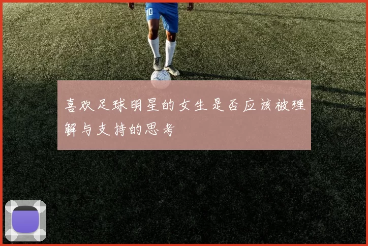 喜欢足球明星的女生是否应该被理解与支持的思考