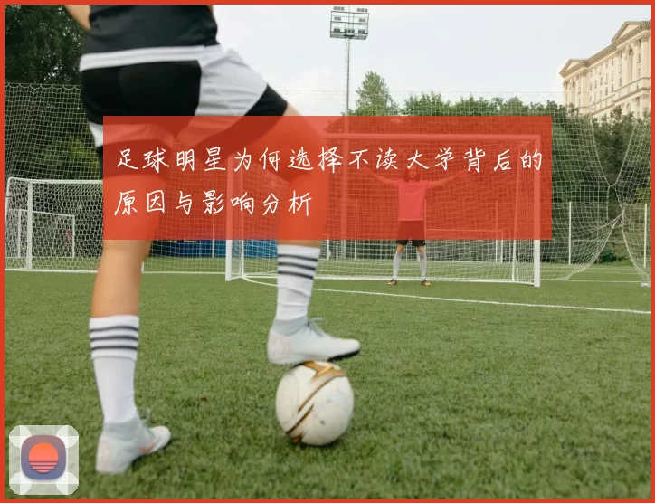 足球明星为何选择不读大学背后的原因与影响分析