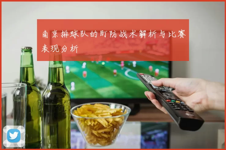 南京排球队的盯防战术解析与比赛表现分析