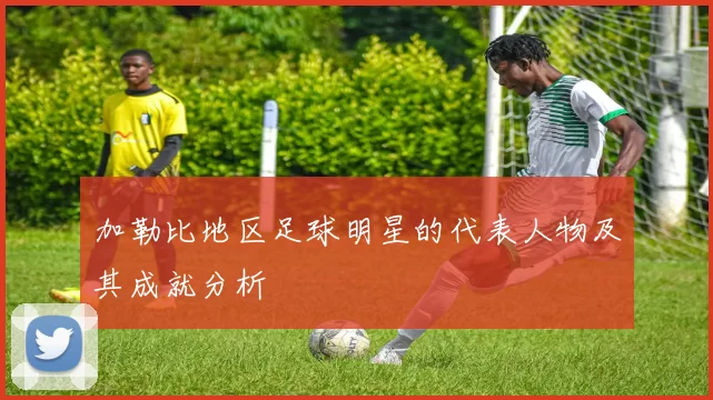 加勒比地区足球明星的代表人物及其成就分析