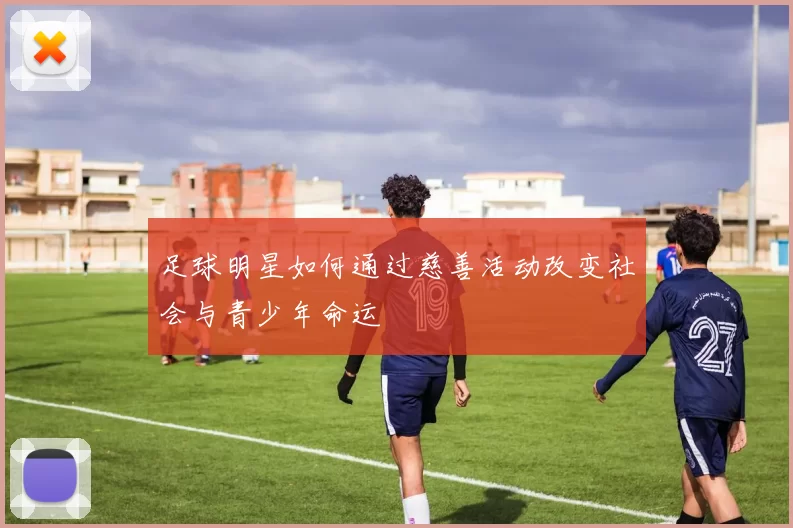 足球明星如何通过慈善活动改变社会与青少年命运