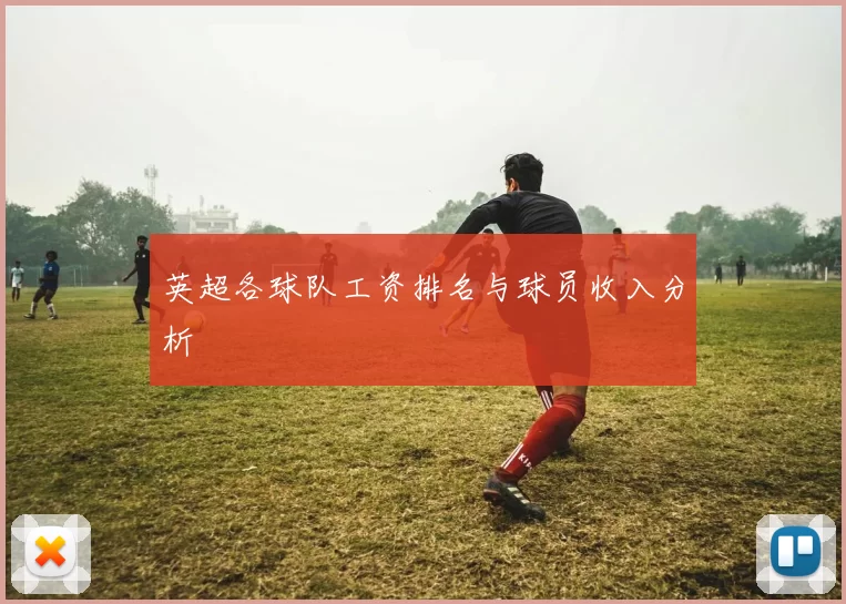英超各球队工资排名与球员收入分析