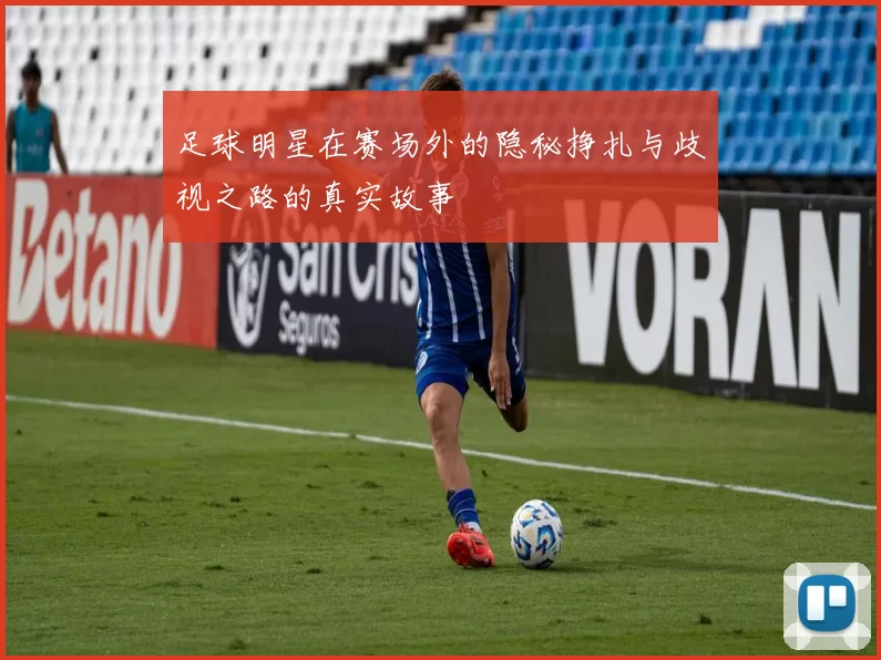 足球明星在赛场外的隐秘挣扎与歧视之路的真实故事