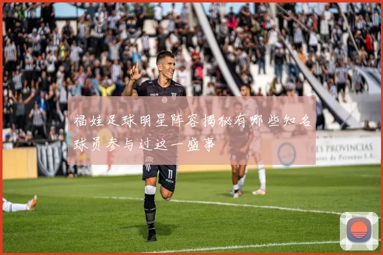 福娃足球明星阵容揭秘有哪些知名球员参与过这一盛事