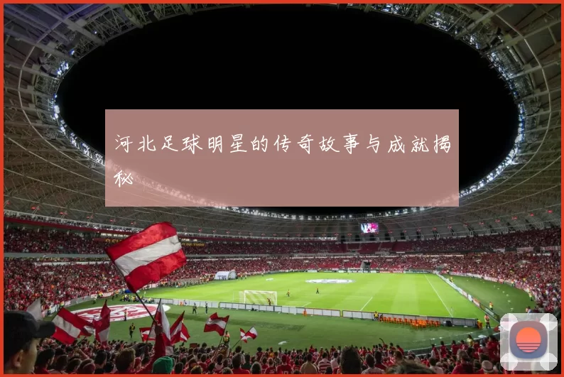 河北足球明星的传奇故事与成就揭秘