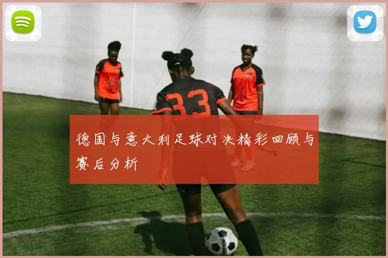 德国与意大利足球对决精彩回顾与赛后分析