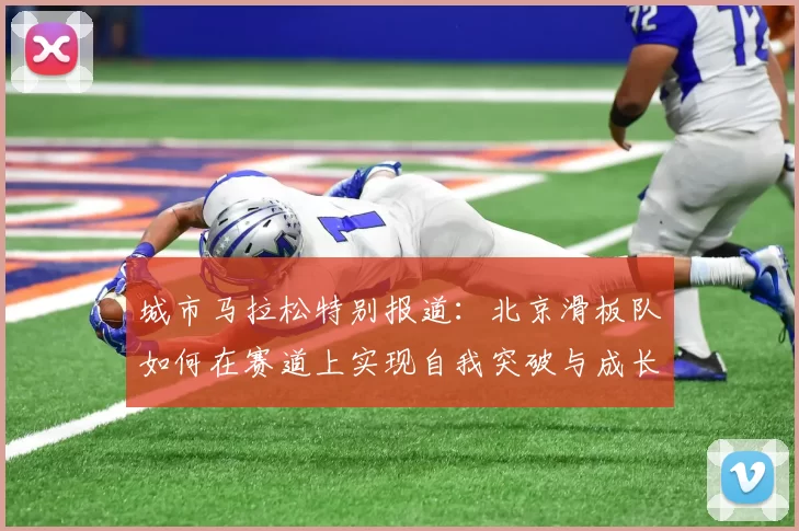 城市马拉松特别报道：北京滑板队如何在赛道上实现自我突破与成长