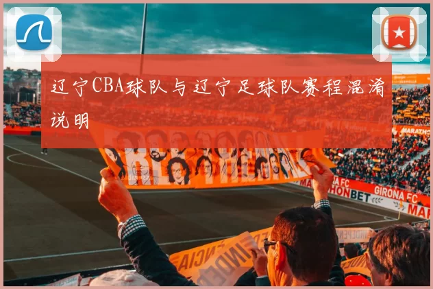 辽宁CBA球队与辽宁足球队赛程混淆说明