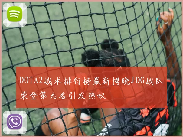 DOTA2战术排行榜最新揭晓JDG战队荣登第九名引发热议