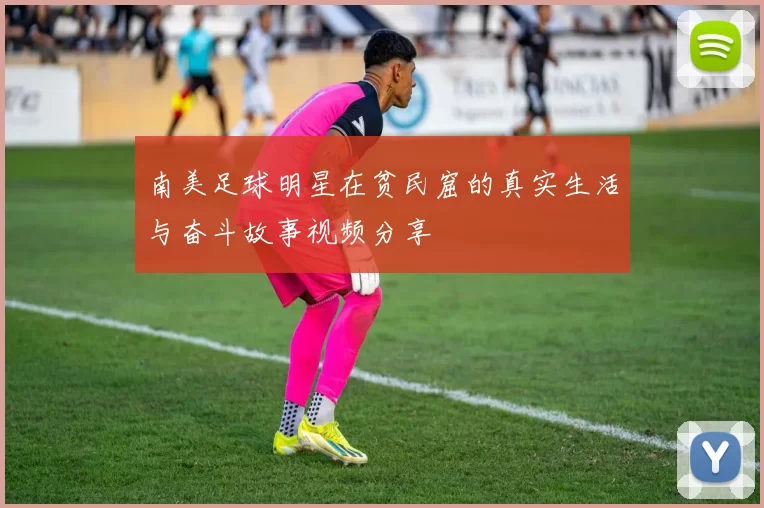 南美足球明星在贫民窟的真实生活与奋斗故事视频分享