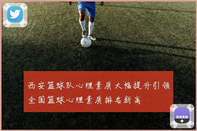 西安篮球队心理素质大幅提升引领全国篮球心理素质排名新高