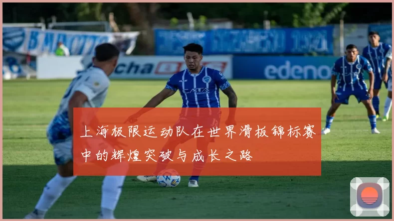 上海极限运动队在世界滑板锦标赛中的辉煌突破与成长之路