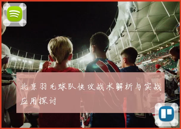 北京羽毛球队快攻战术解析与实战应用探讨