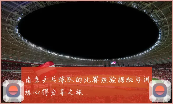 南京乒乓球队的比赛经验揭秘与训练心得分享之旅