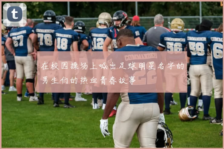 在校园操场上喊出足球明星名字的男生们的热血青春故事