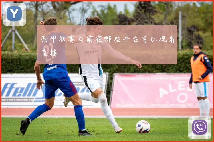 西甲联赛目前在哪些平台可以观看直播