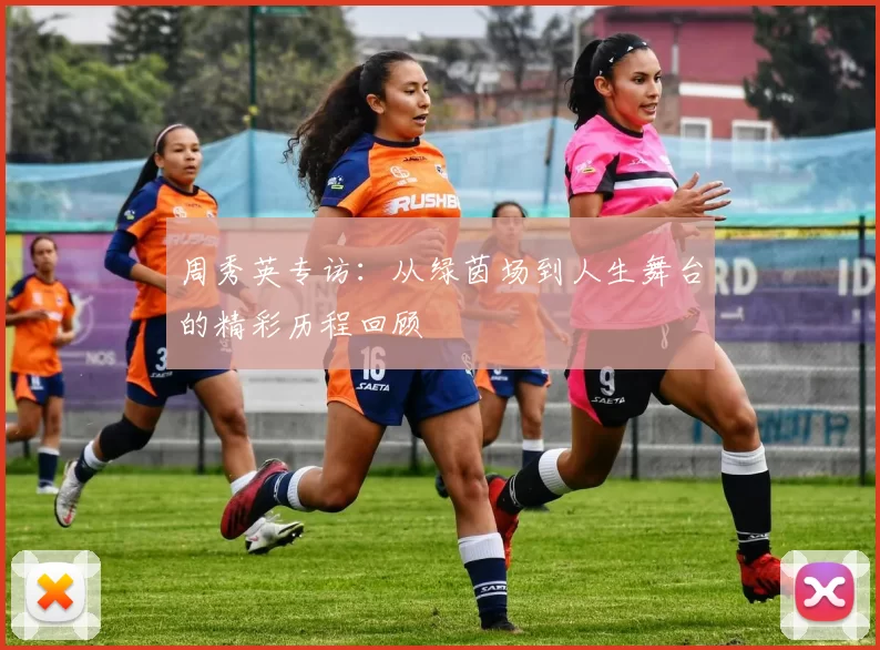 周秀英专访：从绿茵场到人生舞台的精彩历程回顾